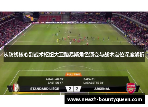 从防线核心到战术枢纽大卫路易斯角色演变与战术定位深度解析