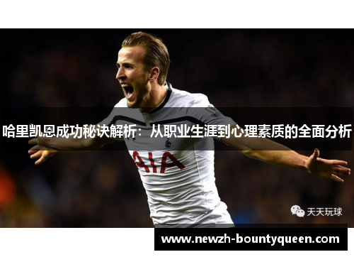 哈里凯恩成功秘诀解析:从职业生涯到心理素质的全面分析 哈里凯恩成功秘诀解析:从职业生涯到心理素质的全面分析