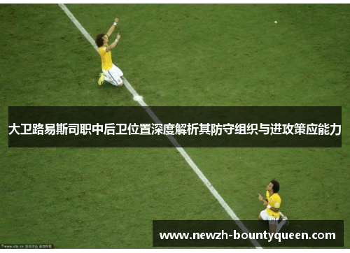 大卫路易斯司职中后卫位置深度解析其防守组织与进攻策应能力 大卫路易斯司职中后卫位置深度解析其防守组织与进攻策应能力