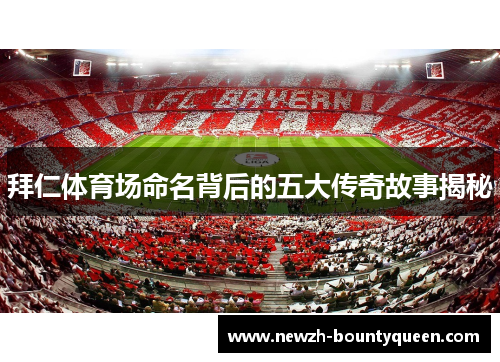 拜仁体育场命名背后的五大传奇故事揭秘 拜仁体育场命名背后的五大传奇故事揭秘