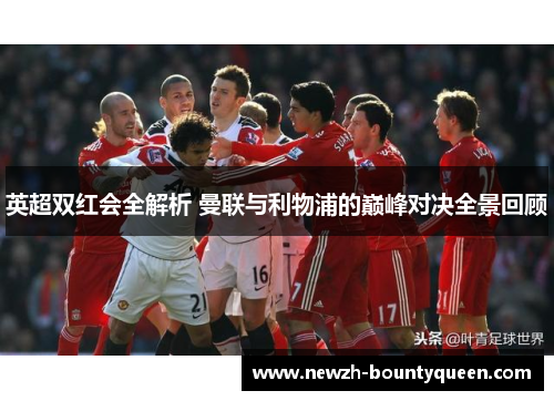 英超双红会全解析 曼联与利物浦的巅峰对决全景回顾