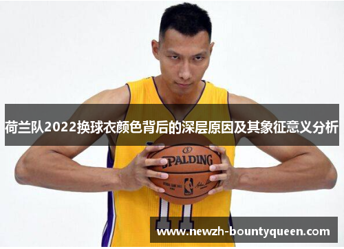 荷兰队2022换球衣颜色背后的深层原因及其象征意义分析