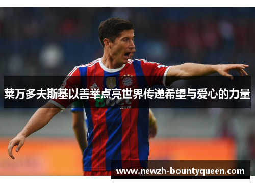 莱万多夫斯基以善举点亮世界传递希望与爱心的力量 莱万多夫斯基以善举点亮世界传递希望与爱心的力量