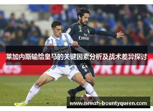 莱加内斯输给皇马的关键因素分析及战术差异探讨