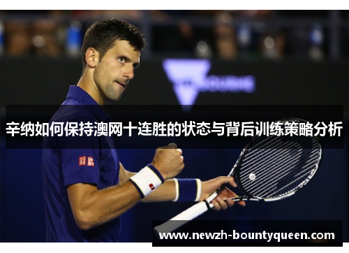 辛纳如何保持澳网十连胜的状态与背后训练策略分析
