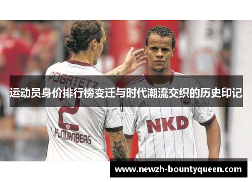 运动员身价排行榜变迁与时代潮流交织的历史印记 运动员身价排行榜变迁与时代潮流交织的历史印记