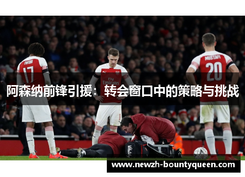 阿森纳前锋引援：转会窗口中的策略与挑战