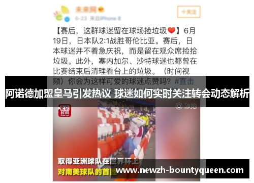 阿诺德加盟皇马引发热议 球迷如何实时关注转会动态解析 阿诺德加盟皇马引发热议 球迷如何实时关注转会动态解析