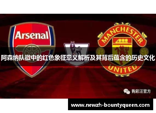 阿森纳队徽中的红色象征意义解析及其背后蕴含的历史文化