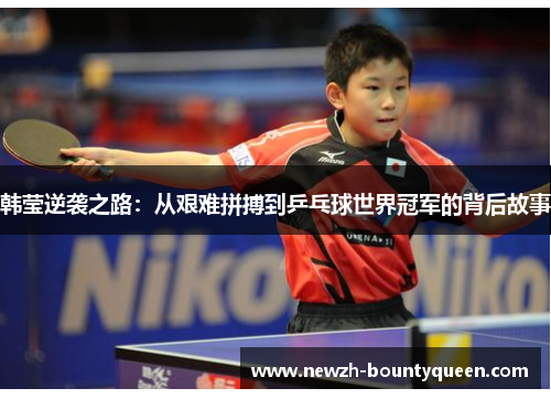 韩莹逆袭之路:从艰难拼搏到乒乓球世界冠军的背后故事 韩莹逆袭之路:从艰难拼搏到乒乓球世界冠军的背后故事