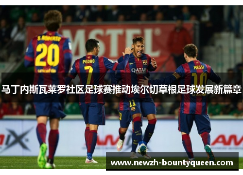 马丁内斯瓦莱罗社区足球赛推动埃尔切草根足球发展新篇章 马丁内斯瓦莱罗社区足球赛推动埃尔切草根足球发展新篇章