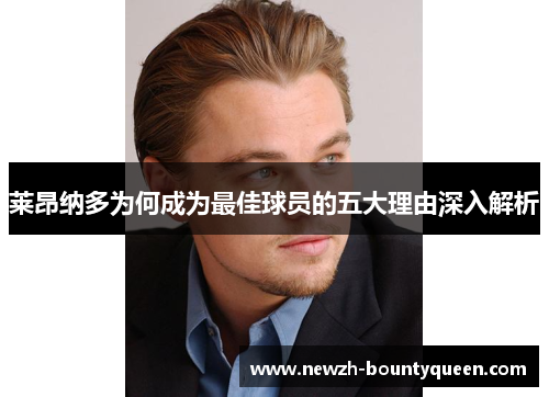 莱昂纳多为何成为最佳球员的五大理由深入解析 莱昂纳多为何成为最佳球员的五大理由深入解析