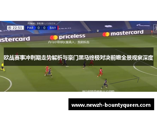 欧战赛事冲刺期走势解析与豪门黑马终极对决前瞻全景观察深度