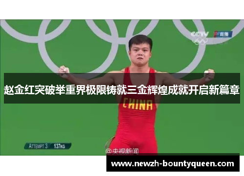 赵金红突破举重界极限铸就三金辉煌成就开启新篇章 赵金红突破举重界极限铸就三金辉煌成就开启新篇章