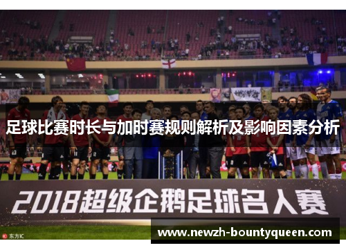 足球比赛时长与加时赛规则解析及影响因素分析