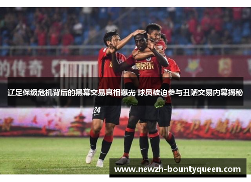 辽足保级危机背后的黑幕交易真相曝光 球员被迫参与丑陋交易内幕揭秘 辽足保级危机背后的黑幕交易真相曝光 球员被迫参与丑陋交易内幕揭秘