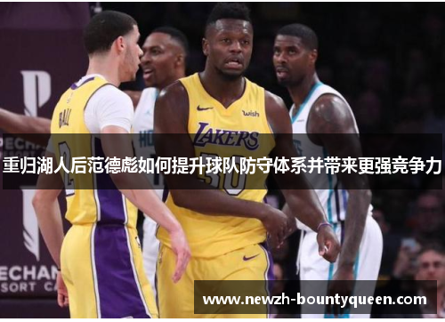 重归湖人后范德彪如何提升球队防守体系并带来更强竞争力 重归湖人后范德彪如何提升球队防守体系并带来更强竞争力