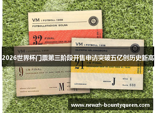 2026世界杯门票第三阶段开售申请突破五亿创历史新高 2026世界杯门票第三阶段开售申请突破五亿创历史新高