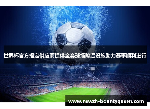 世界杯官方指定供应商提供全套球场降温设施助力赛事顺利进行