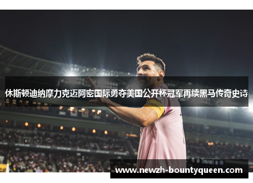 休斯顿迪纳摩力克迈阿密国际勇夺美国公开杯冠军再续黑马传奇史诗 休斯顿迪纳摩力克迈阿密国际勇夺美国公开杯冠军再续黑马传奇史诗