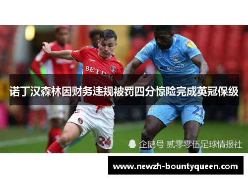 诺丁汉森林因财务违规被罚四分惊险完成英冠保级 诺丁汉森林因财务违规被罚四分惊险完成英冠保级
