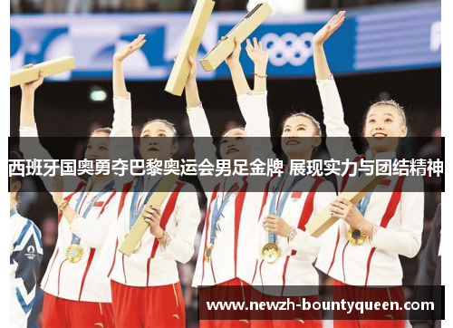 西班牙国奥勇夺巴黎奥运会男足金牌 展现实力与团结精神