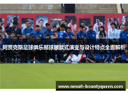 阿贾克斯足球俱乐部球服款式演变与设计特点全面解析