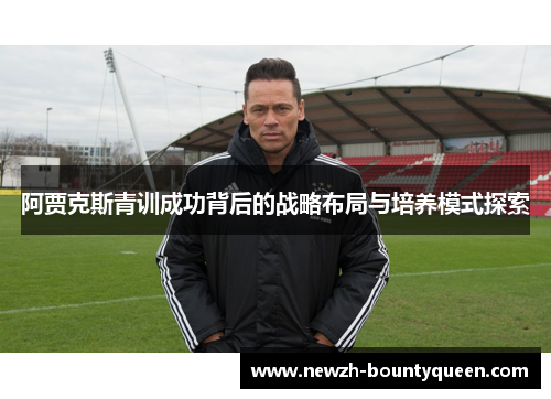 阿贾克斯青训成功背后的战略布局与培养模式探索
