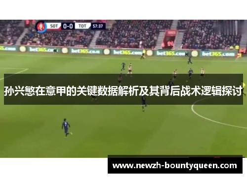 孙兴慜在意甲的关键数据解析及其背后战术逻辑探讨