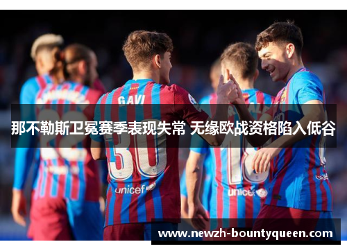 那不勒斯卫冕赛季表现失常 无缘欧战资格陷入低谷 那不勒斯卫冕赛季表现失常 无缘欧战资格陷入低谷