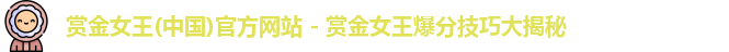 赏金女王(中国)官方网站 - 赏金女王爆分技巧大揭秘